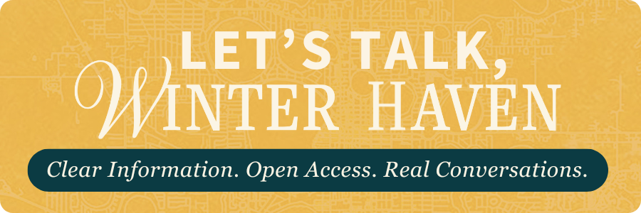 Let's Talk Winter Haven. Clear Information. Open Access. Real Conversations.